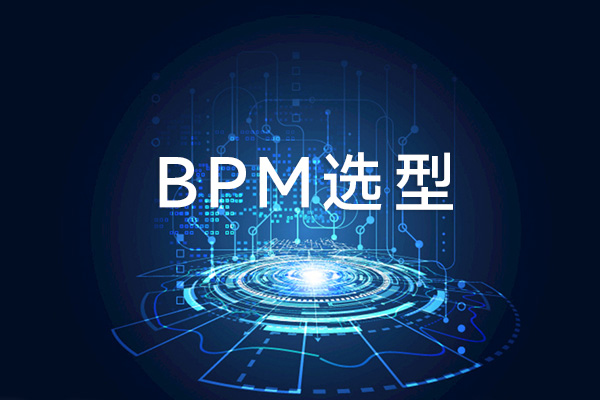 如何选择BPM平台 BPM选型时要考虑哪些问题？