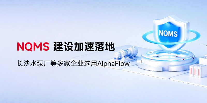 NQMS建设加速落地，长沙水泵厂等多家企业选用AlphaFlow