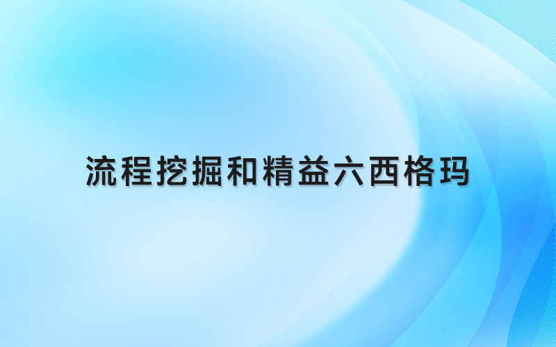 流程挖掘和精益六西格玛：流程优化的下一个前沿（下）