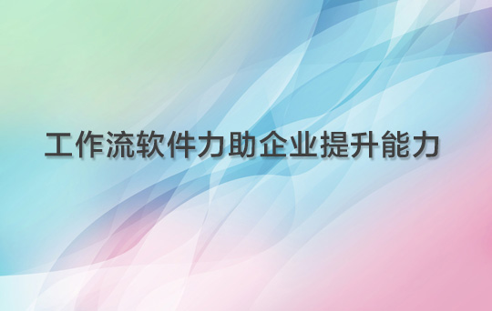 工作流软件助力企业提升能力