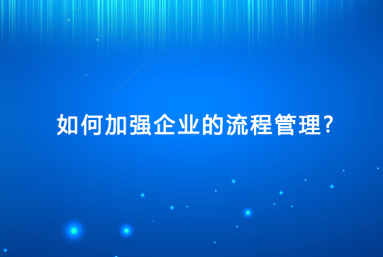 如何加强企业的流程管理？