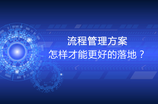 流程管理方案怎样才能更好的落地?