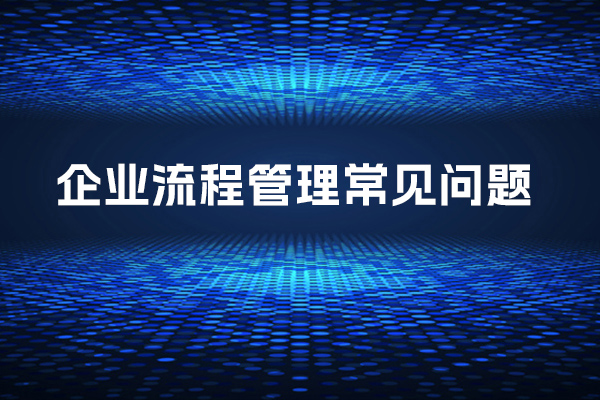 企业流程管理的常见问题与解决之道