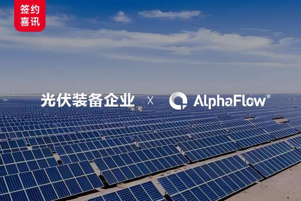 光伏装备领航企业选用AlphaFlow全流程平台