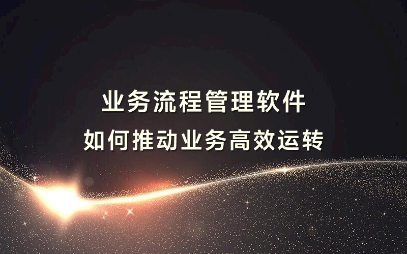业务流程管理软件如何推动业务高效运转