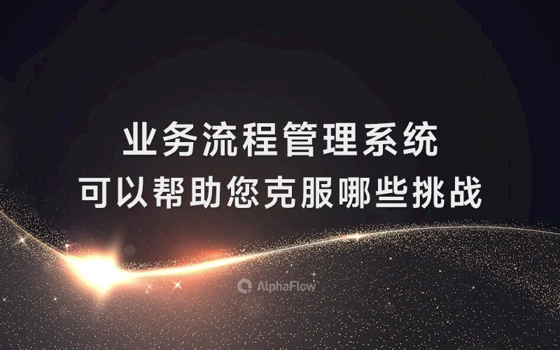 业务流程管理系统可以帮助您克服哪些挑战？