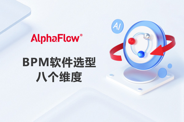 国内BPM软件选型的8个维度：企业流程管理平台如何选择？